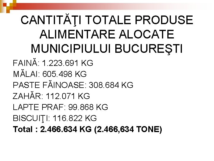 CANTITĂŢI TOTALE PRODUSE ALIMENTARE ALOCATE MUNICIPIULUI BUCUREŞTI FAINĂ: 1. 223. 691 KG MĂLAI: 605. CANTITĂŢI TOTALE PRODUSE ALIMENTARE ALOCATE MUNICIPIULUI BUCUREŞTI FAINĂ: 1. 223. 691 KG MĂLAI: 605.