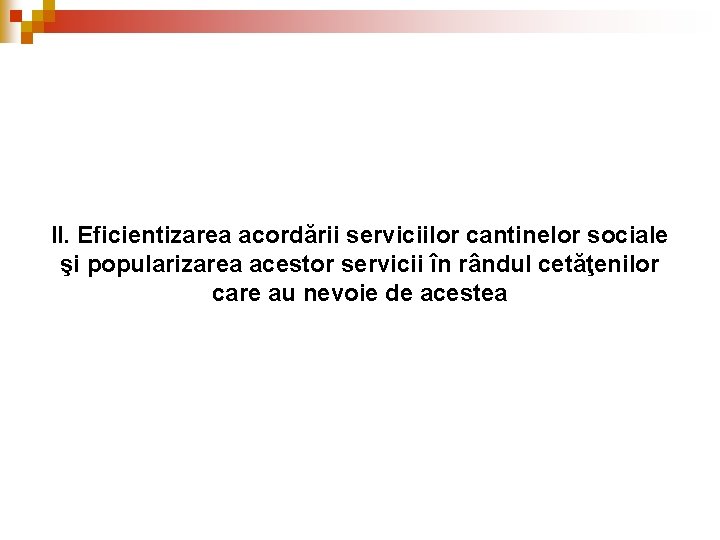II. Eficientizarea acordării serviciilor cantinelor sociale şi popularizarea acestor servicii în rândul cetăţenilor care II. Eficientizarea acordării serviciilor cantinelor sociale şi popularizarea acestor servicii în rândul cetăţenilor care