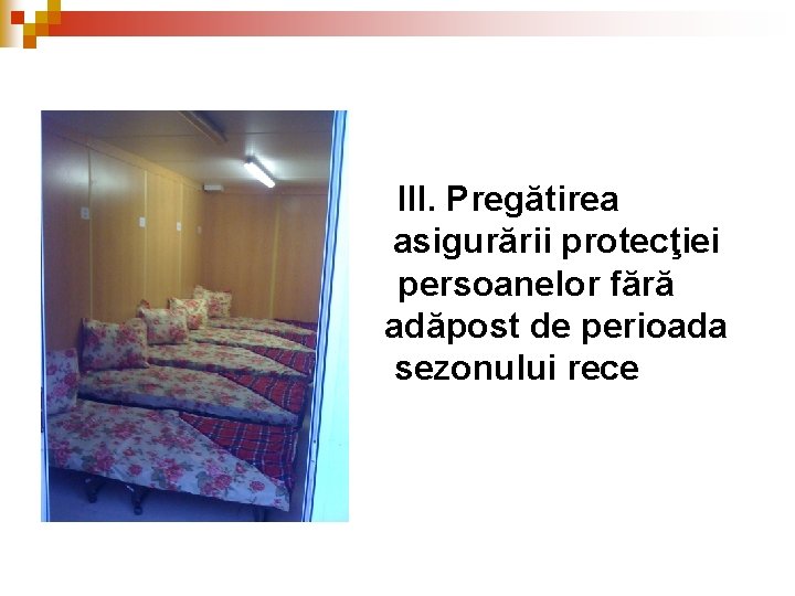 III. Pregătirea asigurării protecţiei persoanelor fără adăpost de perioada sezonului rece III. Pregătirea asigurării protecţiei persoanelor fără adăpost de perioada sezonului rece