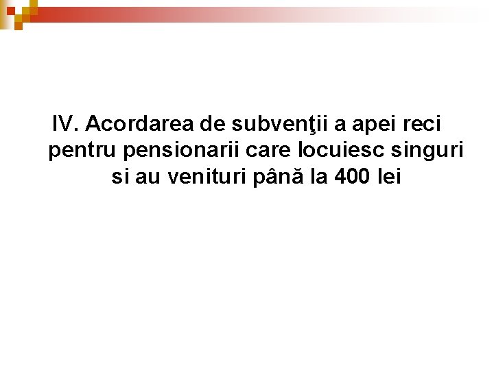 IV. Acordarea de subvenţii a apei reci pentru pensionarii care locuiesc singuri si au IV. Acordarea de subvenţii a apei reci pentru pensionarii care locuiesc singuri si au