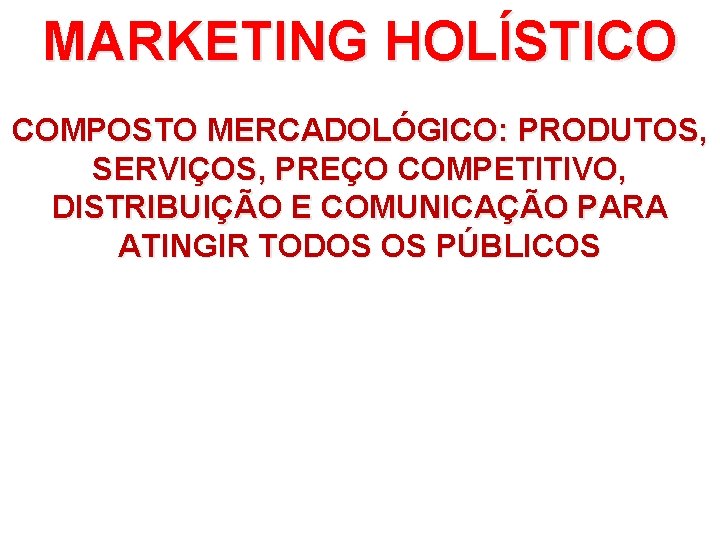 MARKETING HOLÍSTICO COMPOSTO MERCADOLÓGICO: PRODUTOS, SERVIÇOS, PREÇO COMPETITIVO, DISTRIBUIÇÃO E COMUNICAÇÃO PARA ATINGIR TODOS