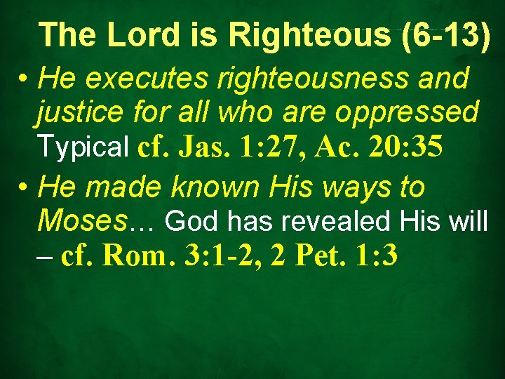 The Lord is Righteous (6 -13) • He executes righteousness and justice for all