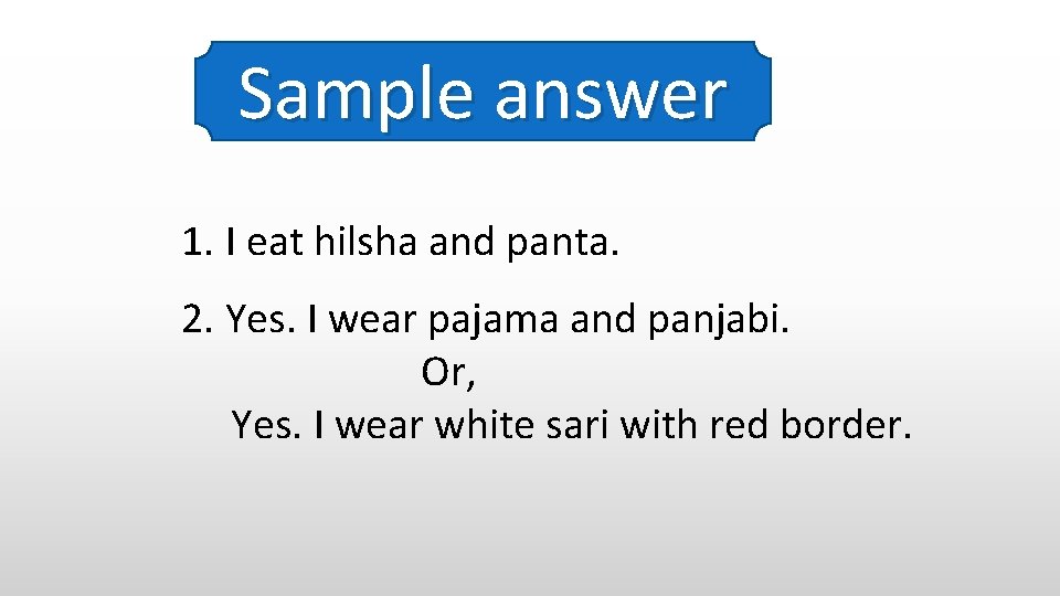 Sample answer 1. I eat hilsha and panta. 2. Yes. I wear pajama and