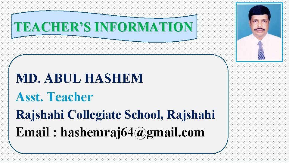 TEACHER’S INFORMATION MD. ABUL HASHEM Asst. Teacher Rajshahi Collegiate School, Rajshahi Email : hashemraj