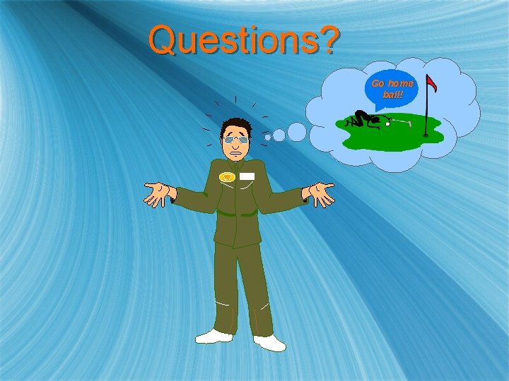 Questions? Go home ball! 