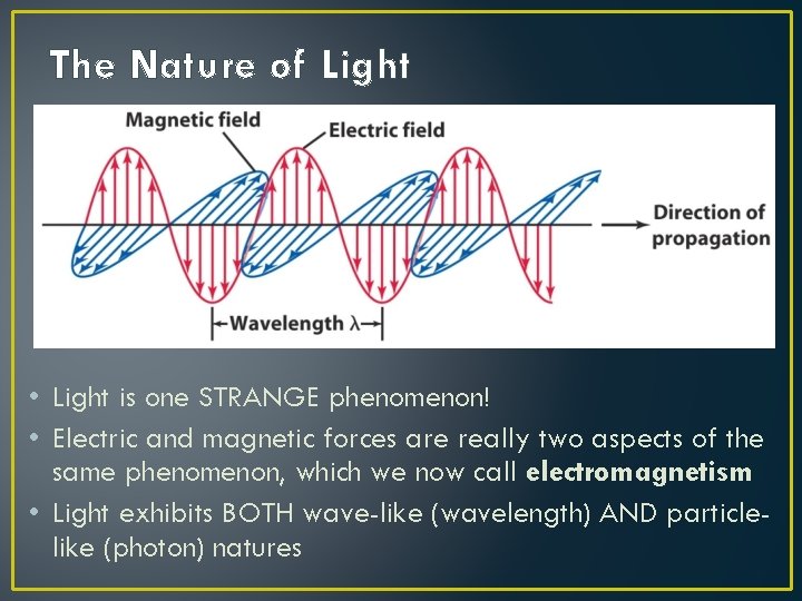 The Nature of Light • Light is one STRANGE phenomenon! • Electric and magnetic