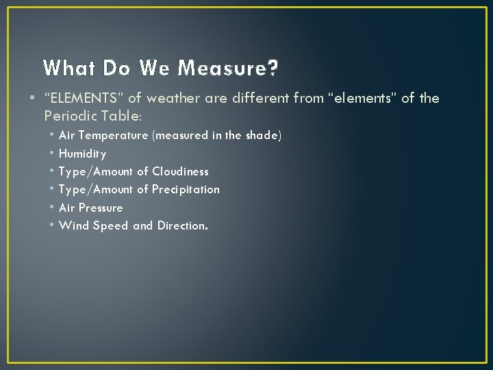 What Do We Measure? • “ELEMENTS” of weather are different from “elements” of the