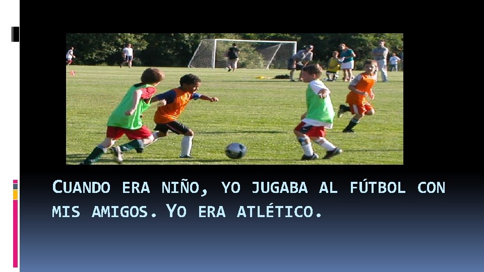 CUANDO ERA NIÑO, YO JUGABA AL FÚTBOL CON MIS AMIGOS. YO ERA ATLÉTICO. 