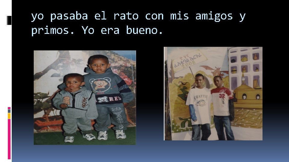 yo pasaba el rato con mis amigos y primos. Yo era bueno. yo pasaba el rato con mis amigos y primos. Yo era bueno.