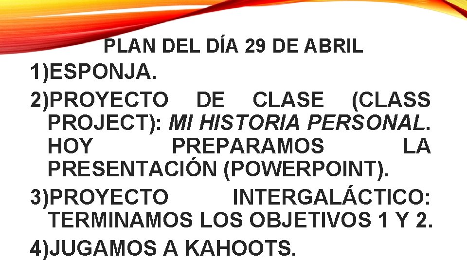 PLAN DEL DÍA 29 DE ABRIL 1)ESPONJA. 2)PROYECTO DE CLASE (CLASS PROJECT): MI HISTORIA PLAN DEL DÍA 29 DE ABRIL 1)ESPONJA. 2)PROYECTO DE CLASE (CLASS PROJECT): MI HISTORIA