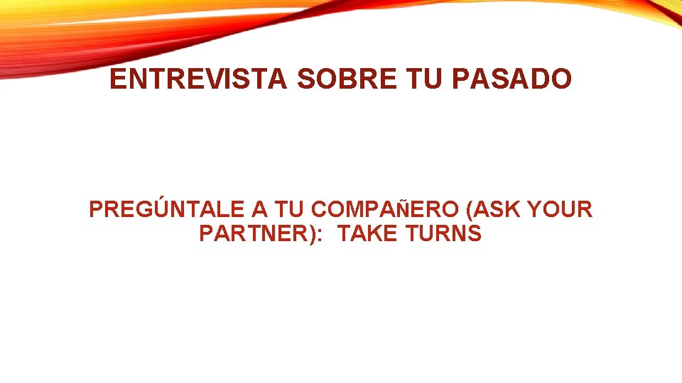 ENTREVISTA SOBRE TU PASADO PREGÚNTALE A TU COMPAÑERO (ASK YOUR PARTNER): TAKE TURNS ENTREVISTA SOBRE TU PASADO PREGÚNTALE A TU COMPAÑERO (ASK YOUR PARTNER): TAKE TURNS