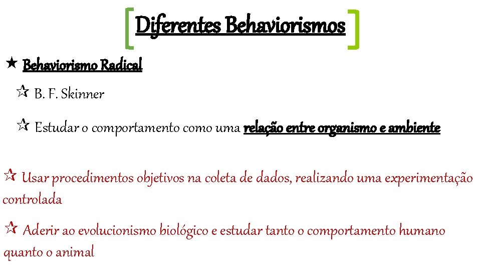 Diferentes Behaviorismos Behaviorismo Radical B. F. Skinner Estudar o comportamento como uma relação entre