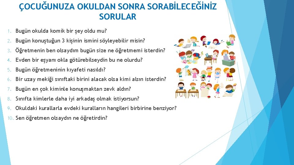 ÇOCUĞUNUZA OKULDAN SONRA SORABİLECEĞİNİZ SORULAR 1. Bugün okulda komik bir şey oldu mu? 2.