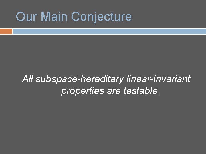 Our Main Conjecture All subspace-hereditary linear-invariant properties are testable. 