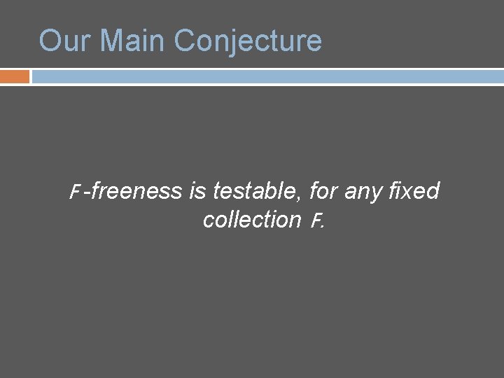 Our Main Conjecture F -freeness is testable, for any fixed collection F. 