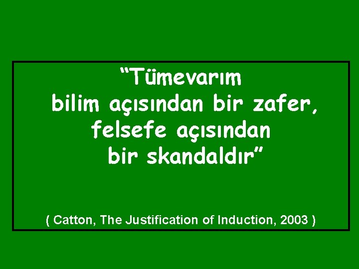 “Tümevarım bilim açısından bir zafer, felsefe açısından bir skandaldır” ( Catton, The Justification of