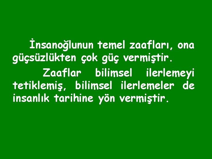 İnsanoğlunun temel zaafları, ona güçsüzlükten çok güç vermiştir. Zaaflar bilimsel ilerlemeyi tetiklemiş, bilimsel ilerlemeler