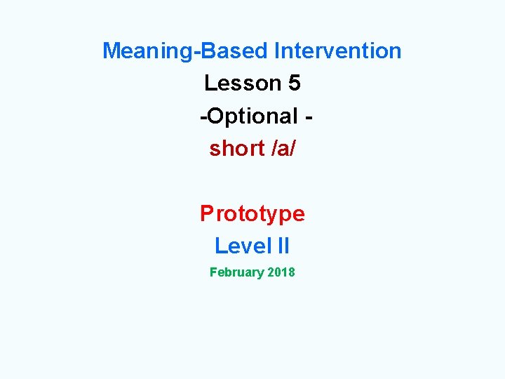 Meaning-Based Intervention Lesson 5 -Optional short /a/ Prototype Level II February 2018 