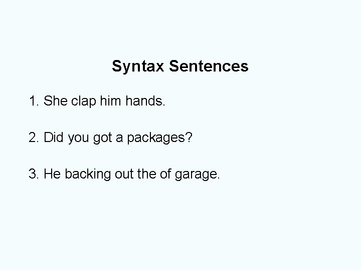 Syntax Sentences 1. She clap him hands. 2. Did you got a packages? 3.
