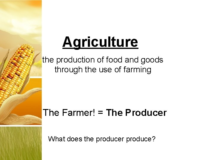 Agriculture the production of food and goods through the use of farming The Farmer!