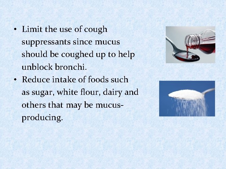  • Limit the use of cough suppressants since mucus should be coughed up