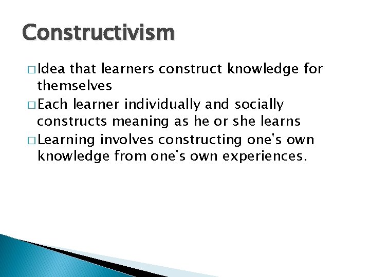 Constructivism � Idea that learners construct knowledge for themselves � Each learner individually and