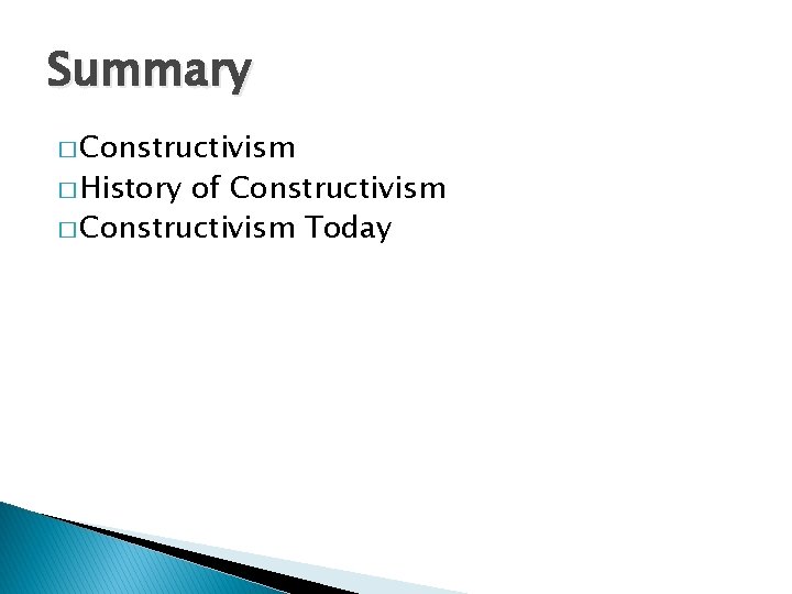 Summary � Constructivism � History of Constructivism � Constructivism Today 