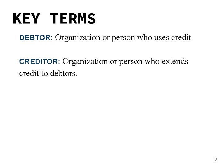 KEY TERMS DEBTOR: Organization or person who uses credit. CREDITOR: Organization or person who