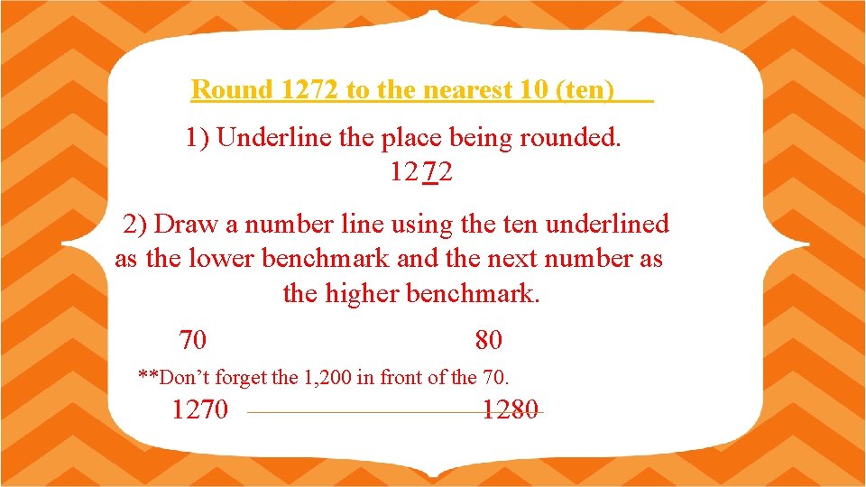 Round 1272 to the nearest 10 (ten) 1) Underline the place being rounded. 12