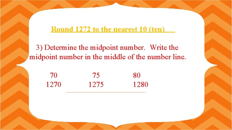 Round 1272 to the nearest 10 (ten) 3) Determine the midpoint number. Write the