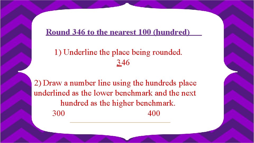 Round 346 to the nearest 100 (hundred) 1) Underline the place being rounded. 346