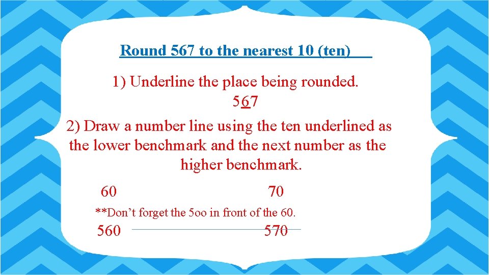 Round 567 to the nearest 10 (ten) 1) Underline the place being rounded. 567