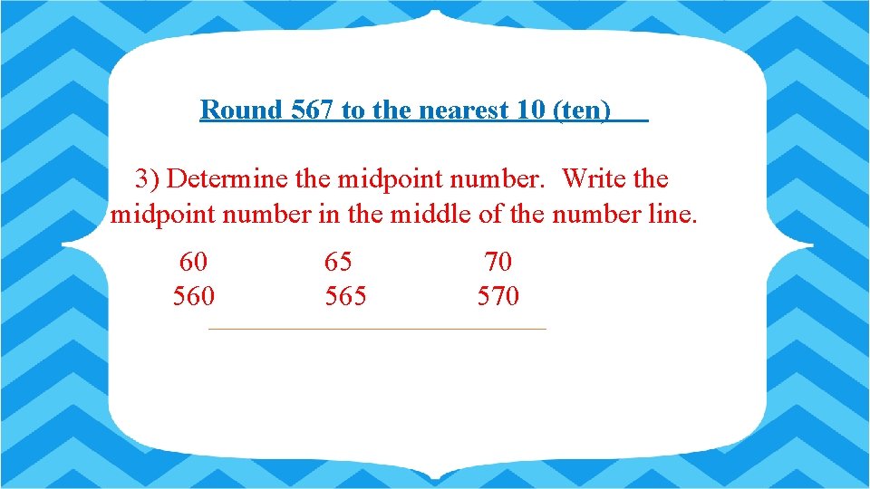 Round 567 to the nearest 10 (ten) 3) Determine the midpoint number. Write the