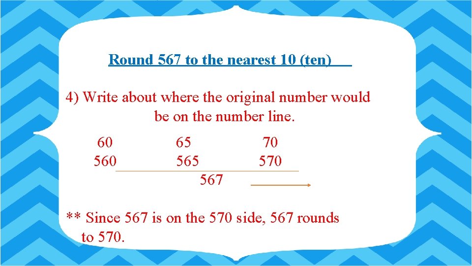 Round 567 to the nearest 10 (ten) 4) Write about where the original number