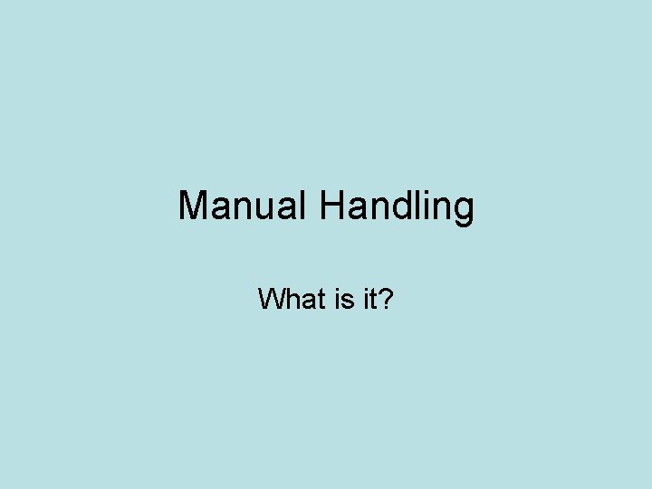 Manual Handling What is it? 