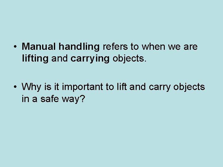  • Manual handling refers to when we are lifting and carrying objects. •