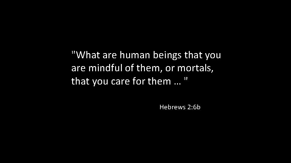 "What are human beings that you are mindful of them, or mortals, that you