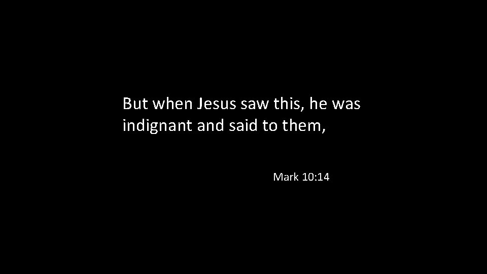 But when Jesus saw this, he was indignant and said to them, Mark 10: But when Jesus saw this, he was indignant and said to them, Mark 10: