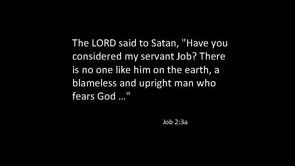 The LORD said to Satan, "Have you considered my servant Job? There is no