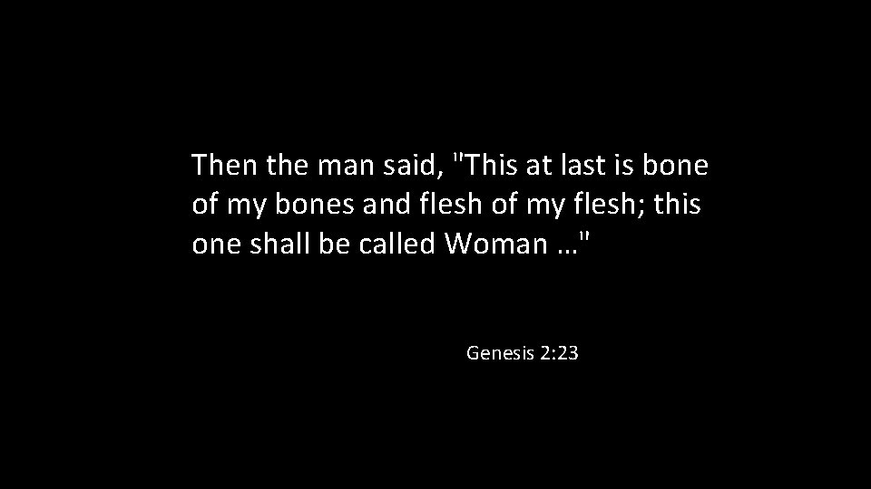 Then the man said, "This at last is bone of my bones and flesh