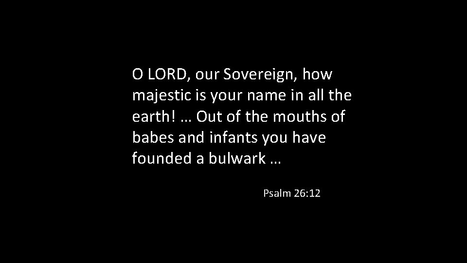 O LORD, our Sovereign, how majestic is your name in all the earth! …
