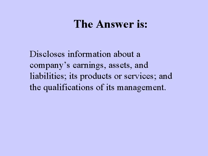 The Answer is: Discloses information about a company’s earnings, assets, and liabilities; its products