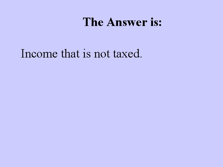 The Answer is: Income that is not taxed. 