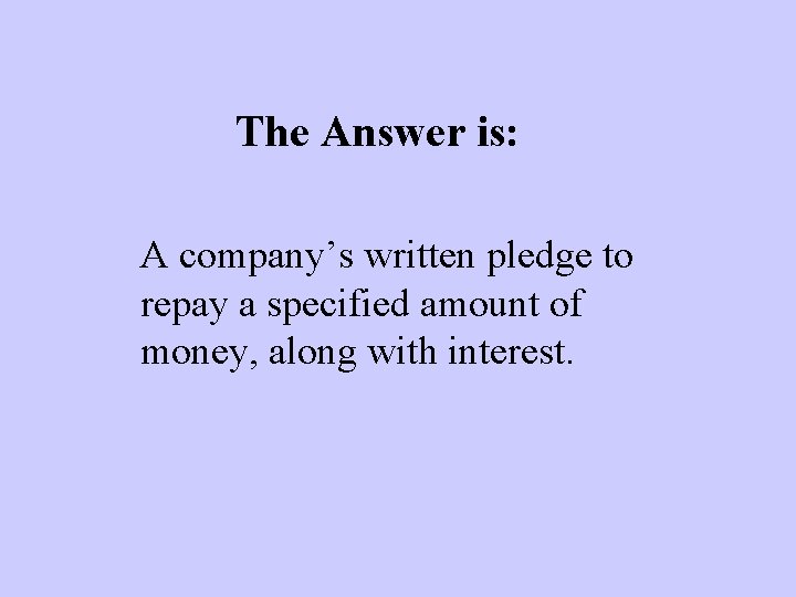 The Answer is: A company’s written pledge to repay a specified amount of money,