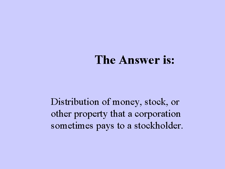 The Answer is: Distribution of money, stock, or other property that a corporation sometimes