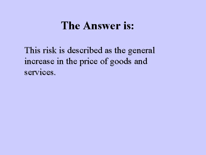 The Answer is: This risk is described as the general increase in the price