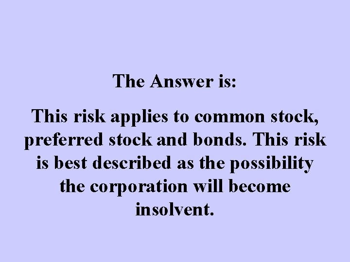 The Answer is: This risk applies to common stock, preferred stock and bonds. This