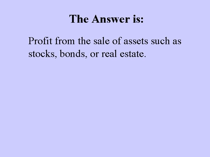 The Answer is: Profit from the sale of assets such as stocks, bonds, or