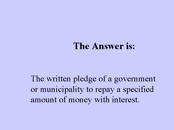 The Answer is: The written pledge of a government or municipality to repay a