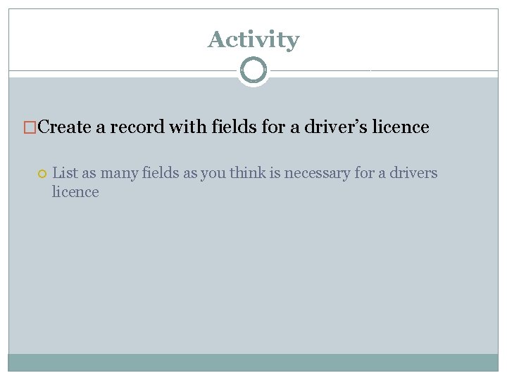 Activity �Create a record with fields for a driver’s licence List as many fields